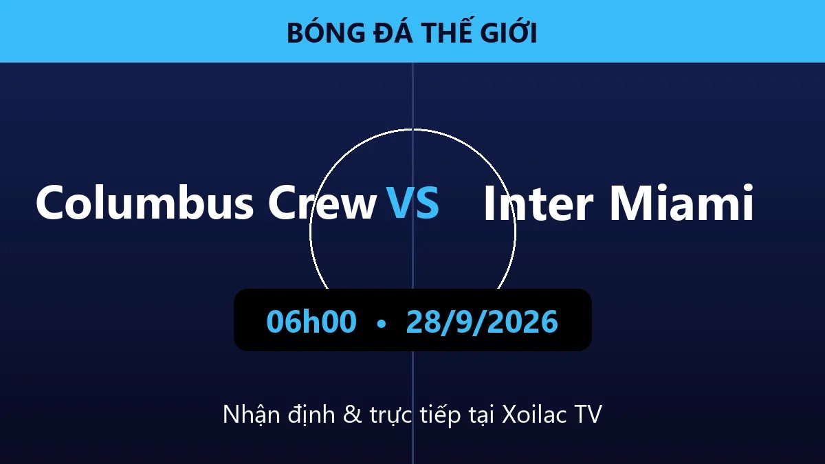 Nhận định Columbus Crew vs Inter Miami 06h00 ngày 28/9/2026