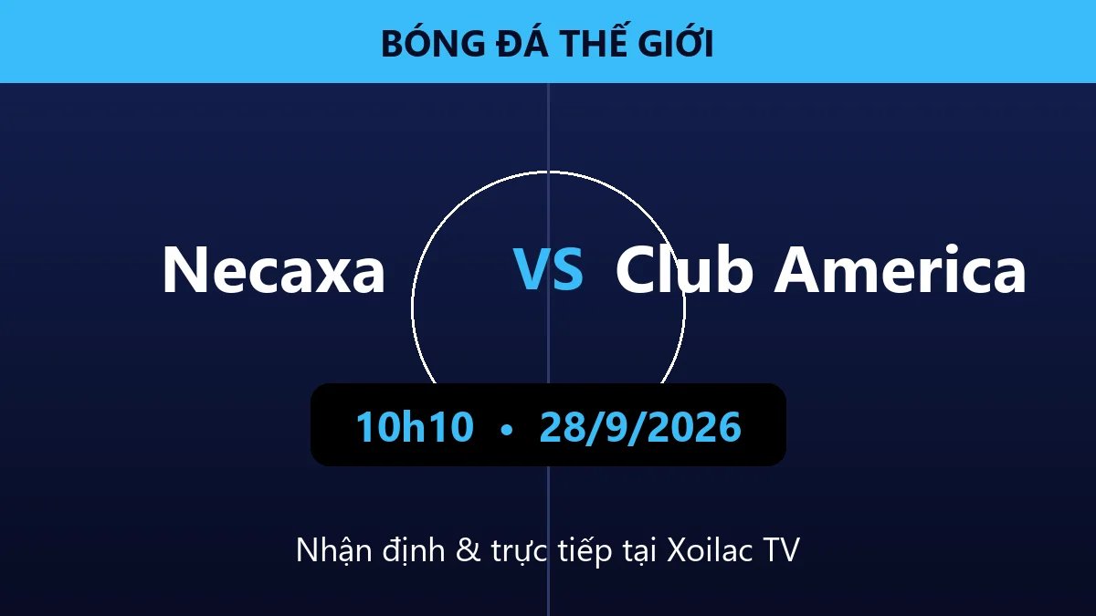 Nhận định Necaxa vs Club America 10h10 ngày 28/9/2026
