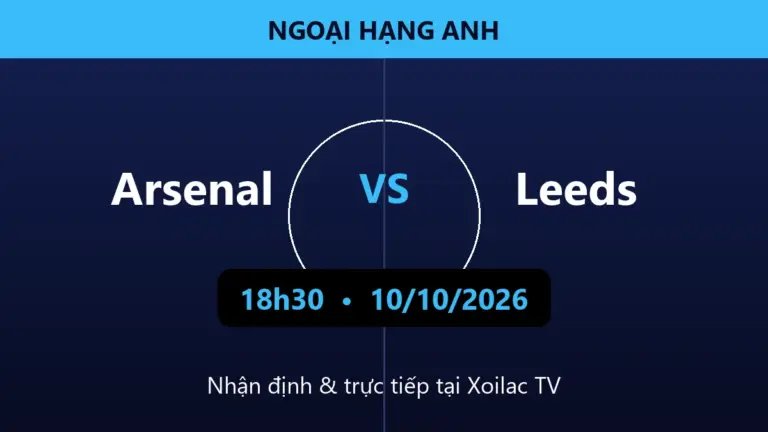 Nhận định Arsenal vs Leeds 18h30 ngày 10/10/2026