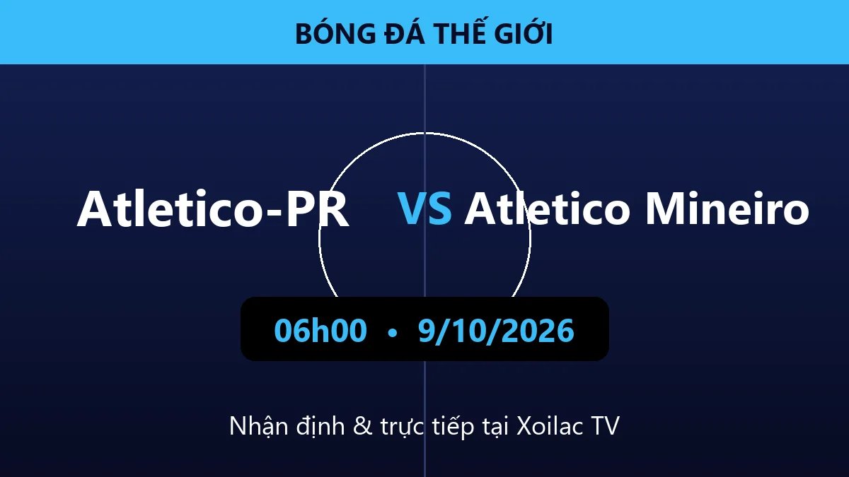 Nhận định Atletico-PR vs Atletico Mineiro 06h00 ngày 9/10/2026