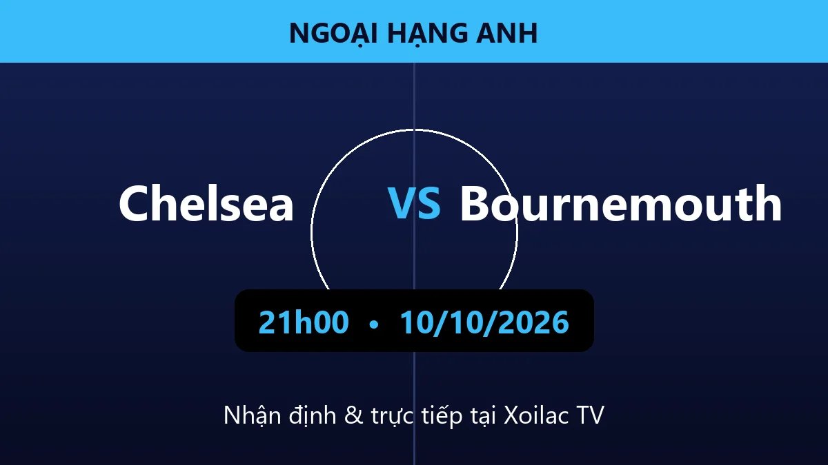 Nhận định Chelsea vs Bournemouth 21h00 ngày 10/10/2026
