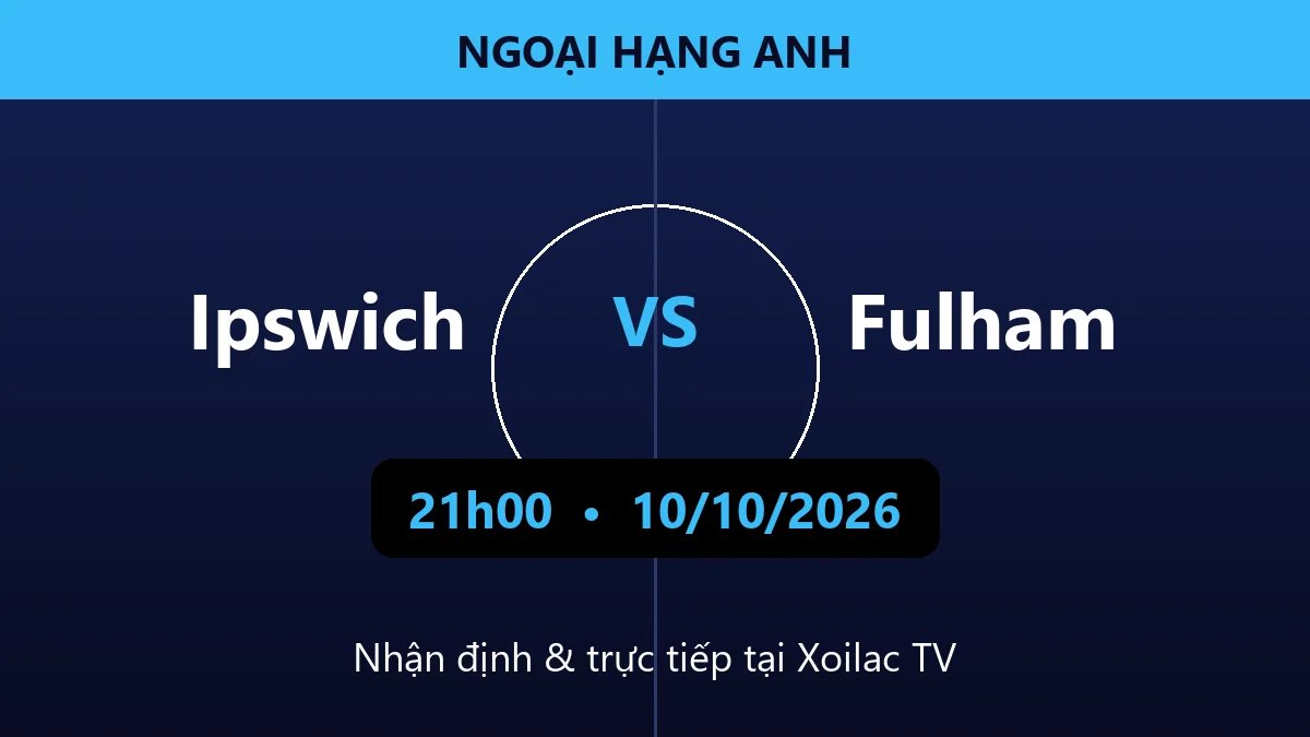 Nhận định Ipswich vs Fulham 21h00 ngày 10/10/2026